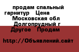 продам спальный гарнитур › Цена ­ 20 000 - Московская обл., Долгопрудный г. Другое » Продам   